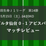 J1第14節　ベガルタ仙台 0 – 1 アビスパ福岡　マッチレビュー